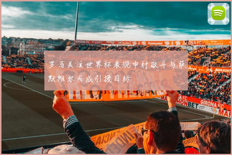 罗马关注世界杯表现中村敬斗与萨默维尔或成引援目标
