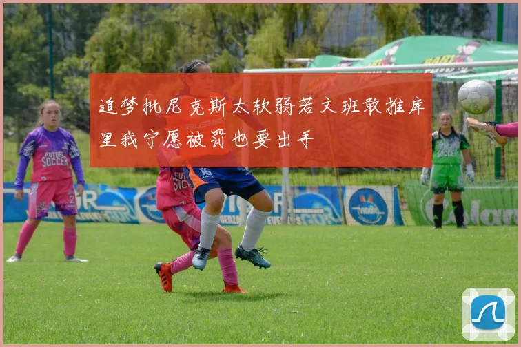 追梦批尼克斯太软弱若文班敢推库里我宁愿被罚也要出手