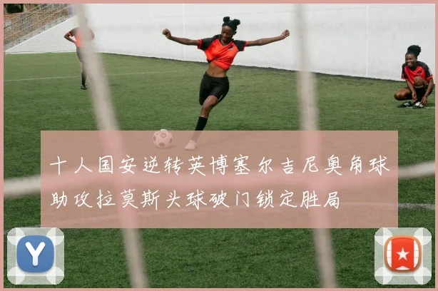 十人国安逆转英博塞尔吉尼奥角球助攻拉莫斯头球破门锁定胜局