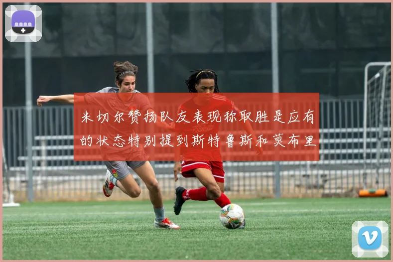 米切尔赞扬队友表现称取胜是应有的状态特别提到斯特鲁斯和莫布里