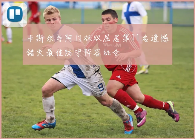卡斯尔与阿门双双屈居第11名遗憾错失最佳防守阵容机会