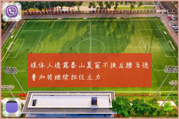 媒体人透露泰山夏窗不换后腰马德鲁加将继续担任主力