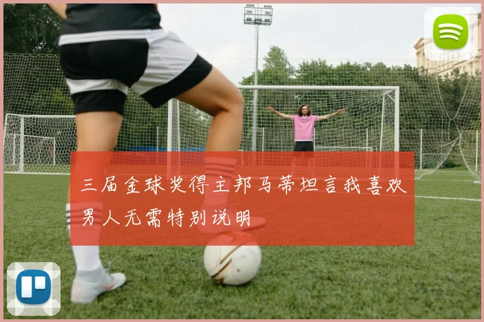 三届金球奖得主邦马蒂坦言我喜欢男人无需特别说明