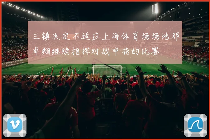 三镇决定不适应上海体育场场地邓卓翔继续指挥对战申花的比赛