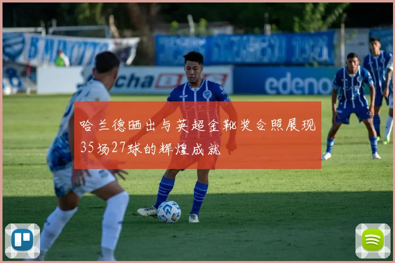 哈兰德晒出与英超金靴奖合照展现35场27球的辉煌成就